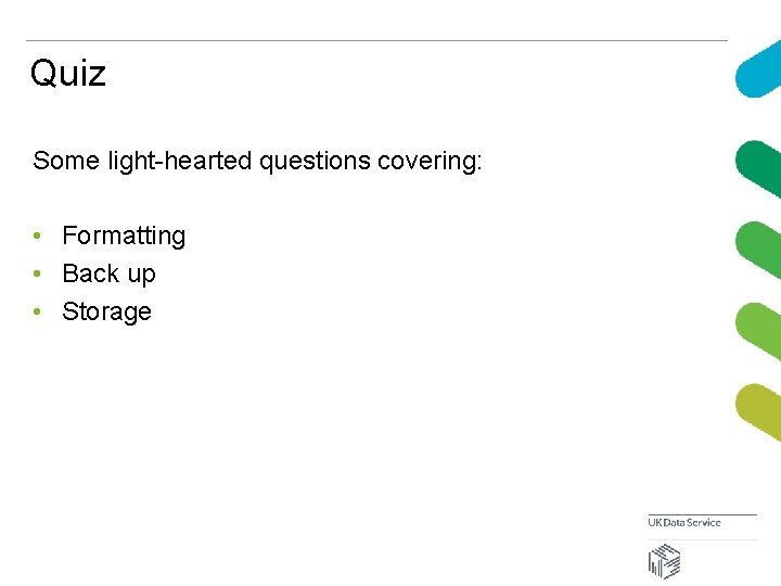 Quiz Some light-hearted questions covering: • Formatting • Back up • Storage 