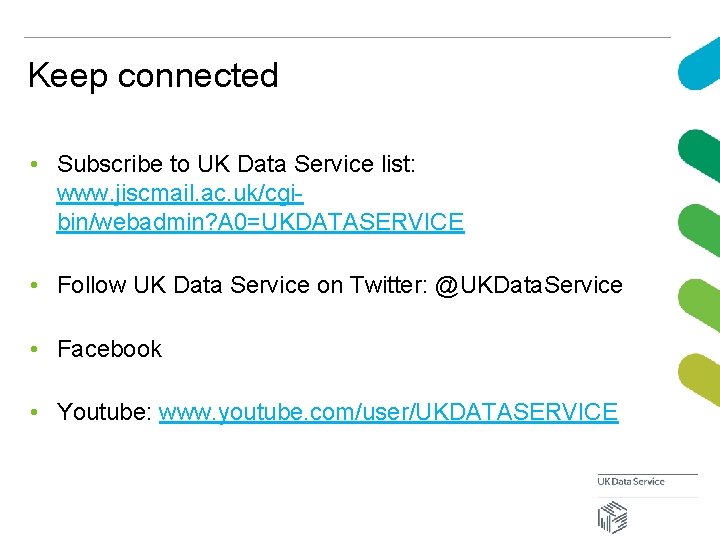 Keep connected • Subscribe to UK Data Service list: www. jiscmail. ac. uk/cgibin/webadmin? A