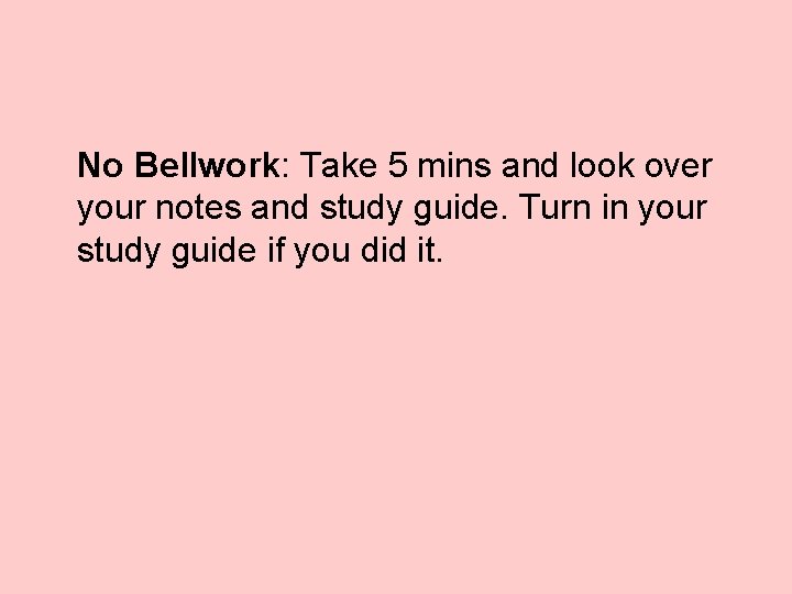 No Bellwork: Take 5 mins and look over your notes and study guide. Turn