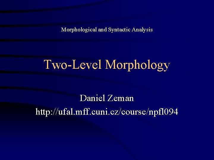 Morphological and Syntactic Analysis Two-Level Morphology Daniel Zeman http: //ufal. mff. cuni. cz/course/npfl 094