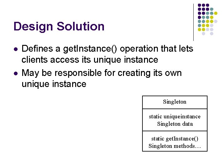 Design Solution l l Defines a get. Instance() operation that lets clients access its