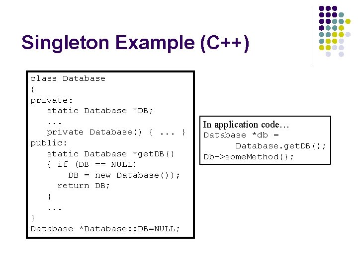Singleton Example (C++) class Database { private: static Database *DB; . . . private