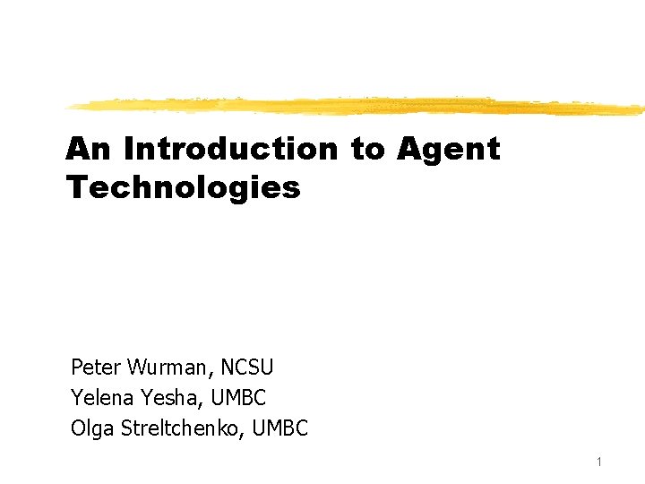 An Introduction to Agent Technologies Peter Wurman, NCSU Yelena Yesha, UMBC Olga Streltchenko, UMBC