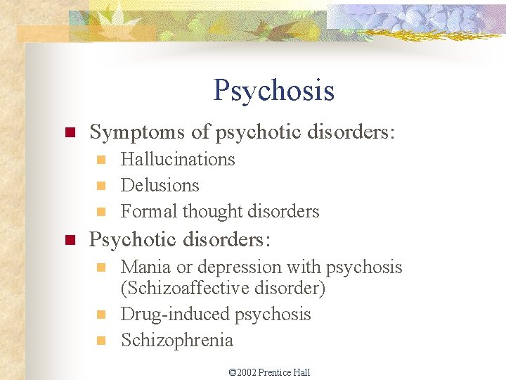 Psychosis n Symptoms of psychotic disorders: n n Hallucinations Delusions Formal thought disorders Psychotic