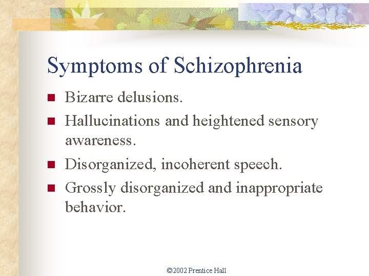 Symptoms of Schizophrenia n n Bizarre delusions. Hallucinations and heightened sensory awareness. Disorganized, incoherent