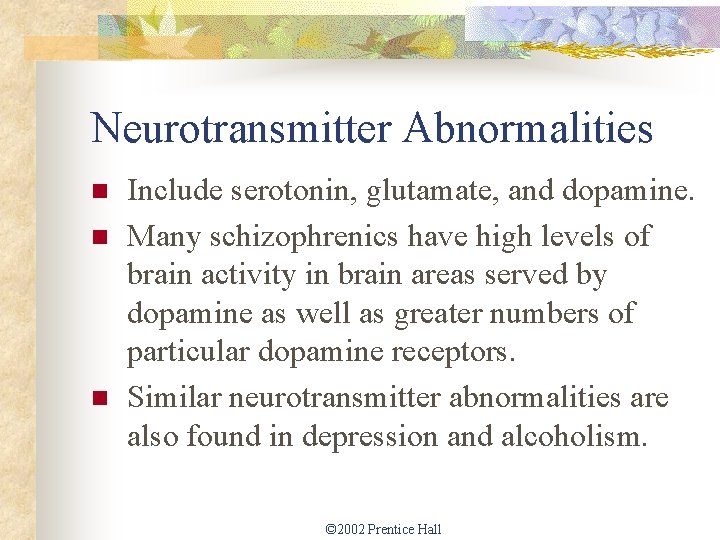 Neurotransmitter Abnormalities n n n Include serotonin, glutamate, and dopamine. Many schizophrenics have high