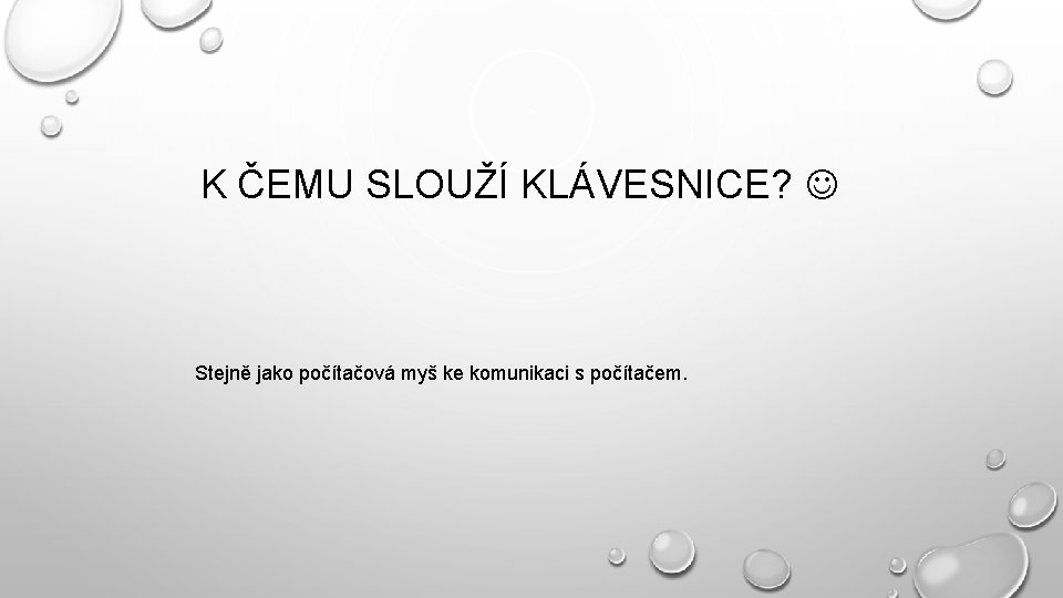 K ČEMU SLOUŽÍ KLÁVESNICE? Stejně jako počítačová myš ke komunikaci s počítačem. 