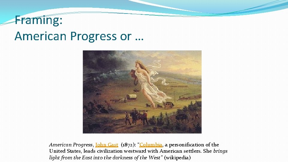 Framing: American Progress or … American Progress, John Gast (1872): “Columbia, a personification of