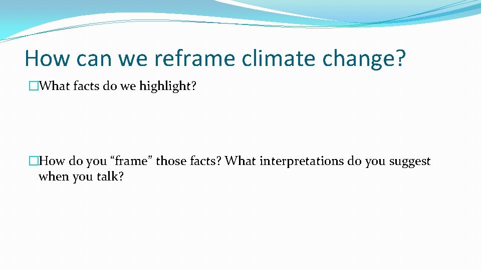 How can we reframe climate change? �What facts do we highlight? �How do you