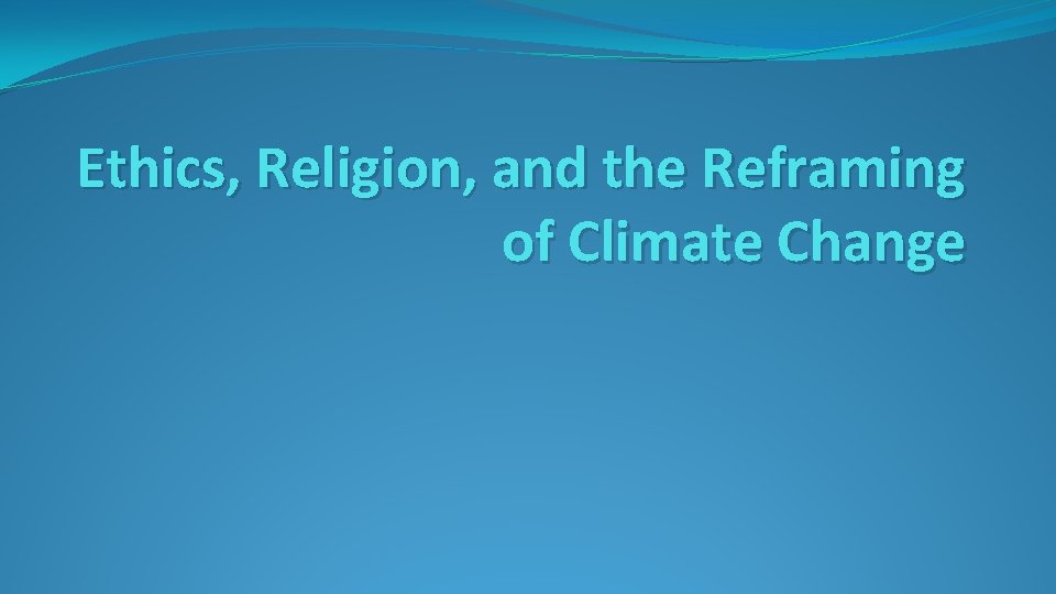 Ethics, Religion, and the Reframing of Climate Change 