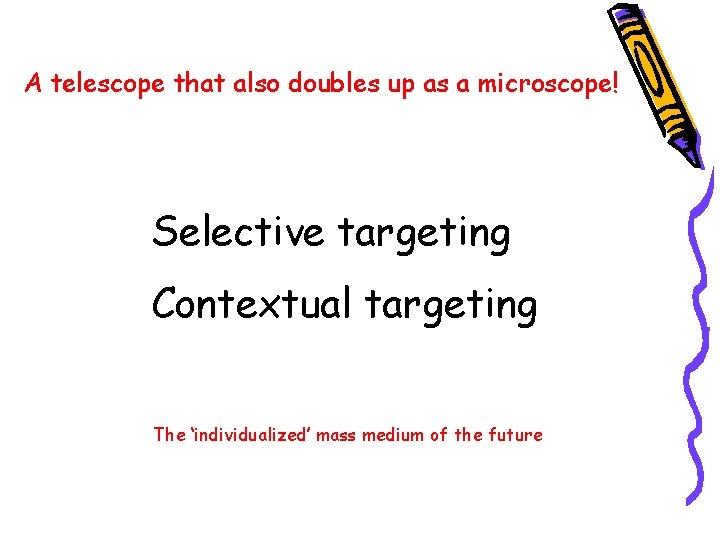 A telescope that also doubles up as a microscope! Selective targeting Contextual targeting The