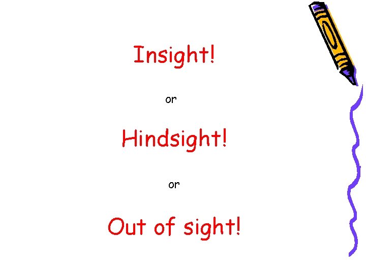 Insight! or Hindsight! or Out of sight! 