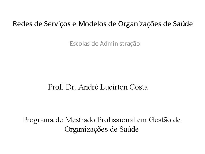 Redes de Serviços e Modelos de Organizações de Saúde Escolas de Administração Prof. Dr.