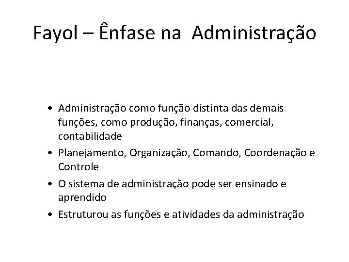 Fayol – Ênfase na Administração • Administração como função distinta das demais funções, como