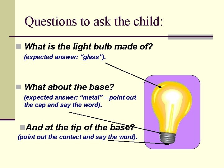 Questions to ask the child: n What is the light bulb made of? (expected