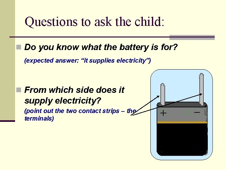 Questions to ask the child: n Do you know what the battery is for?