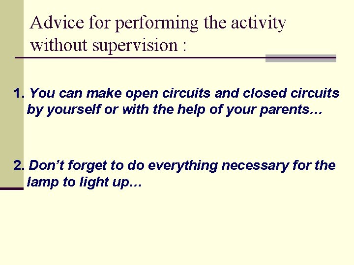 Advice for performing the activity without supervision : 1. You can make open circuits