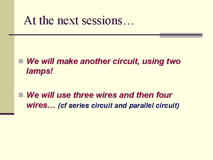At the next sessions… n We will make another circuit, using two lamps! n
