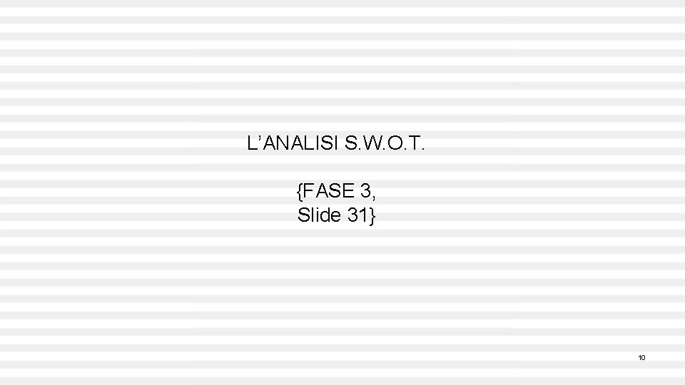 L’ANALISI S. W. O. T. {FASE 3, Slide 31} 10 