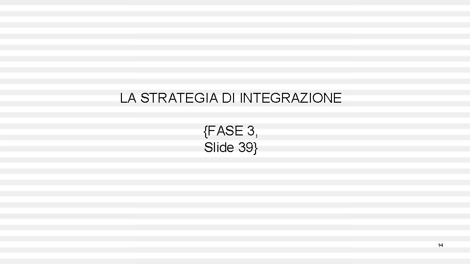 LA STRATEGIA DI INTEGRAZIONE {FASE 3, Slide 39} 14 