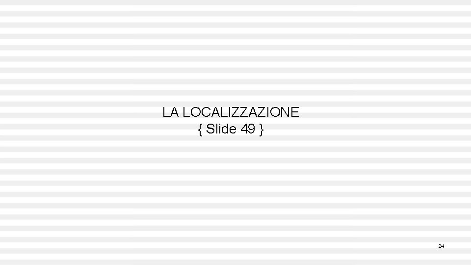 LA LOCALIZZAZIONE { Slide 49 } 24 