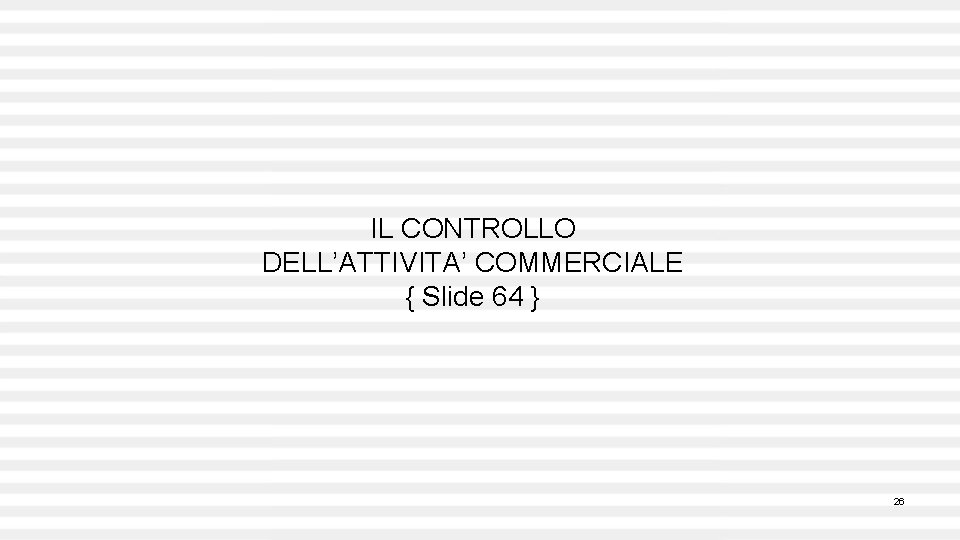 IL CONTROLLO DELL’ATTIVITA’ COMMERCIALE { Slide 64 } 26 