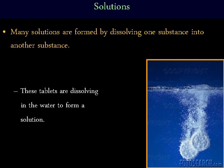 Solutions • Many solutions are formed by dissolving one substance into another substance. –