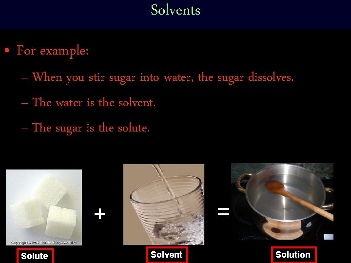 Solvents • For example: – When you stir sugar into water, the sugar dissolves.