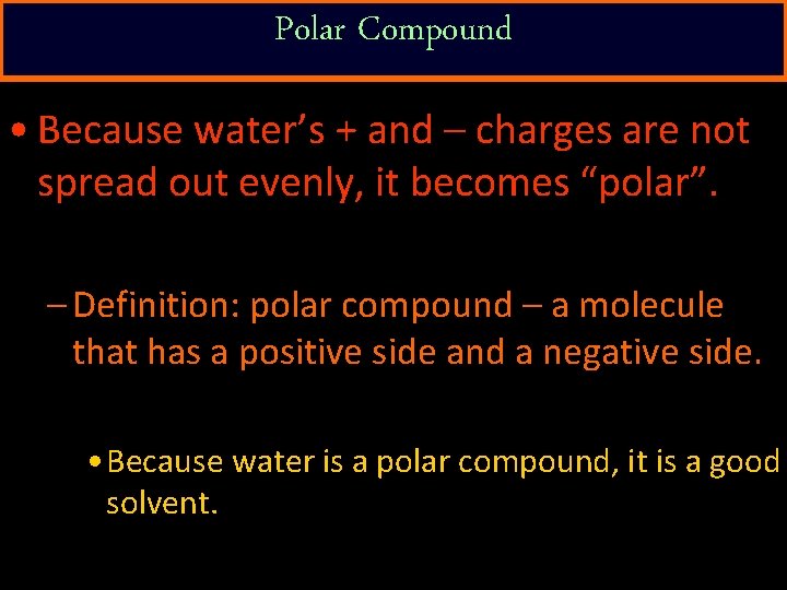 Polar Compound • Because water’s + and – charges are not spread out evenly,