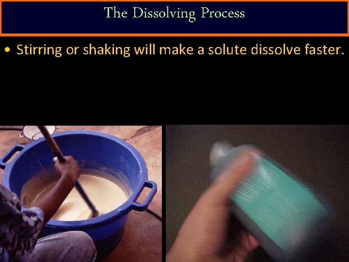 The Dissolving Process • Stirring or shaking will make a solute dissolve faster. 