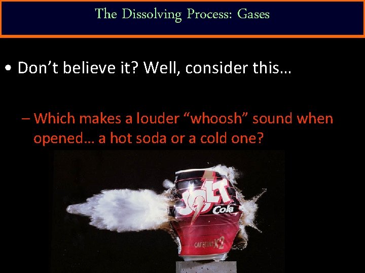 The Dissolving Process: Gases • Don’t believe it? Well, consider this… – Which makes
