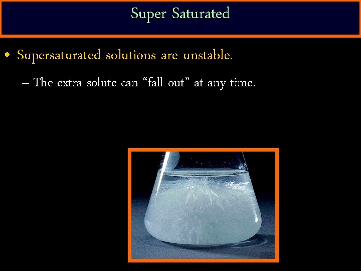 Super Saturated • Supersaturated solutions are unstable. – The extra solute can “fall out”