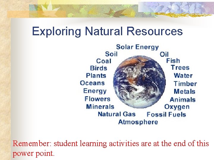 Exploring Natural Resources Remember: student learning activities are at the end of this power