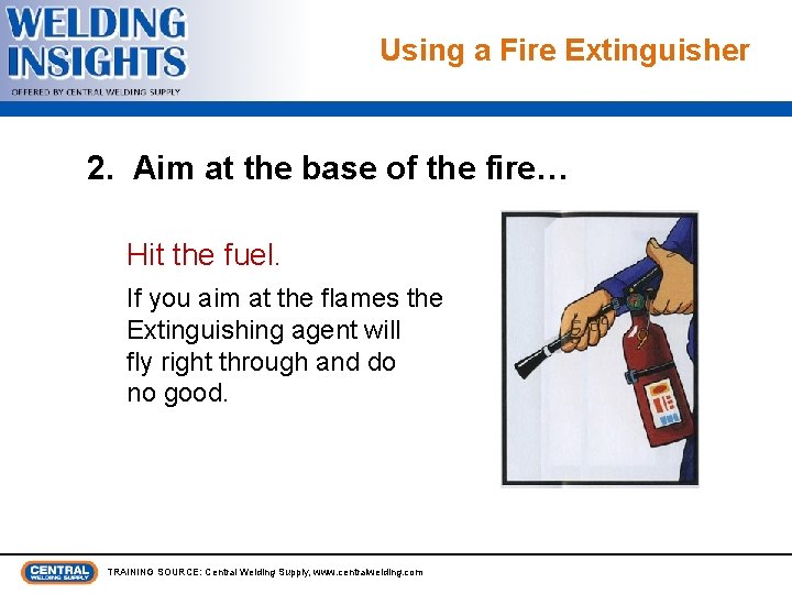 Using a Fire Extinguisher 2. Aim at the base of the fire… Hit the