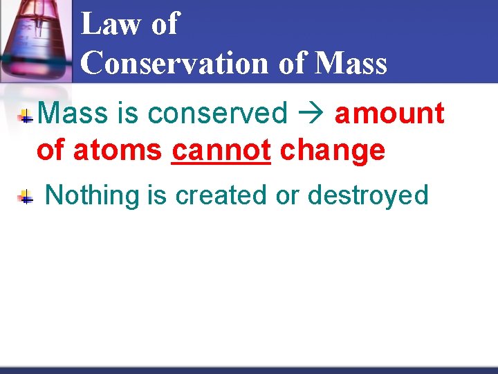 Law of Conservation of Mass is conserved amount of atoms cannot change Nothing is