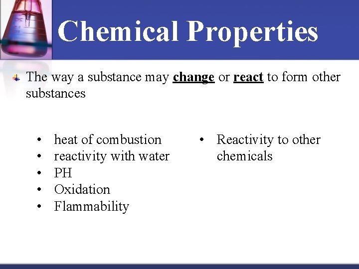 Chemical Properties The way a substance may change or react to form other substances
