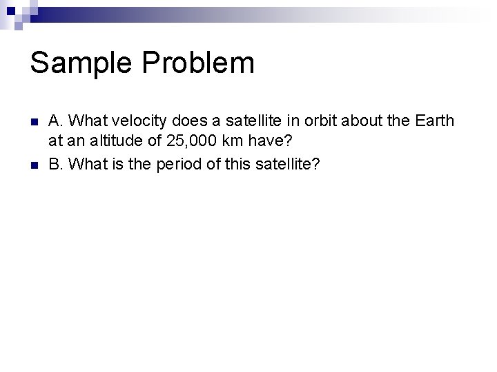 Sample Problem n n A. What velocity does a satellite in orbit about the