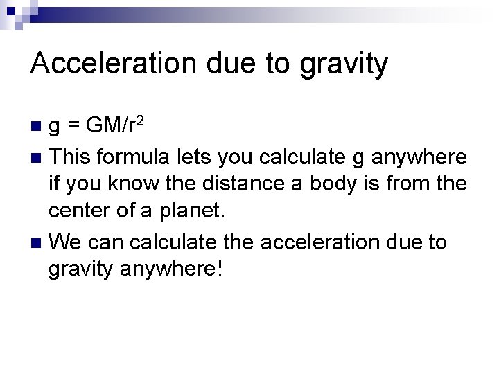 Acceleration due to gravity g = GM/r 2 n This formula lets you calculate