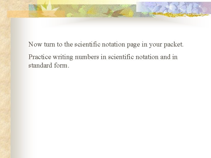 Now turn to the scientific notation page in your packet. Practice writing numbers in