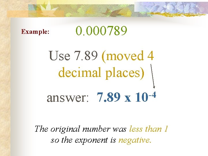 Example: 0. 000789 Use 7. 89 (moved 4 decimal places) -4 answer: 7. 89