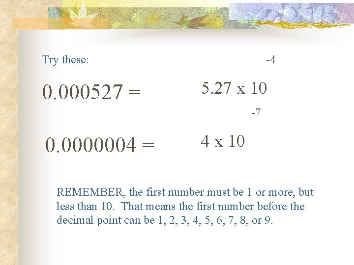 Try these: -4 0. 000527 = 5. 27 x 10 -7 0. 0000004 =