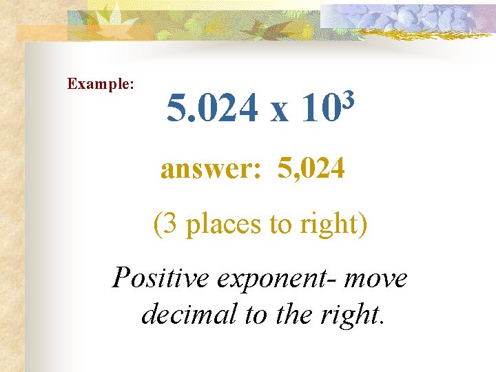 Example: 3 5. 024 x 10 answer: 5, 024 (3 places to right) Positive