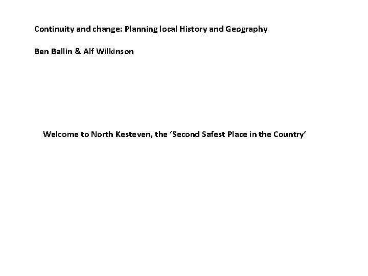 Continuity and change: Planning local History and Geography Ben Ballin & Alf Wilkinson Welcome