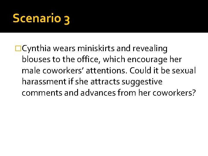 Scenario 3 �Cynthia wears miniskirts and revealing blouses to the office, which encourage her