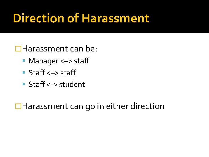 Direction of Harassment �Harassment can be: Manager <–> staff Staff <-> student �Harassment can