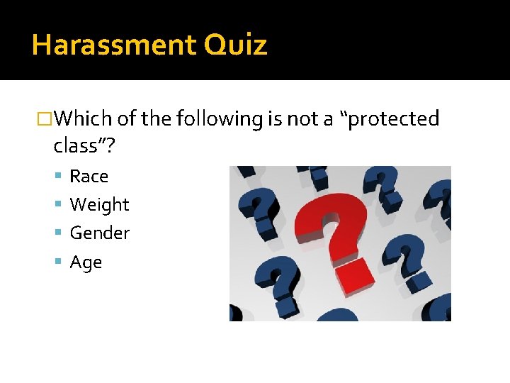 Harassment Quiz �Which of the following is not a “protected class”? Race Weight Gender