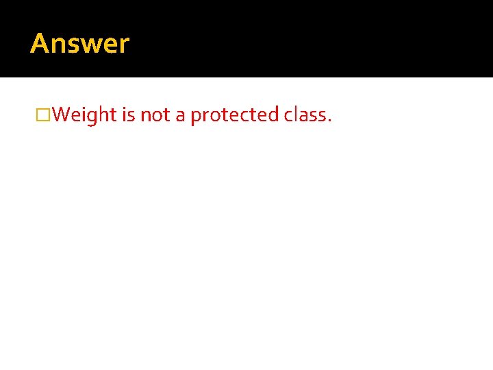 Answer �Weight is not a protected class. 