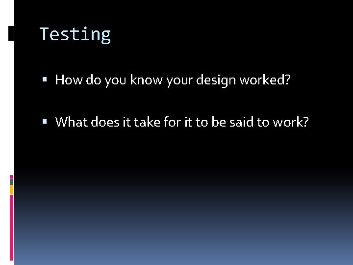 Testing How do you know your design worked? What does it take for it