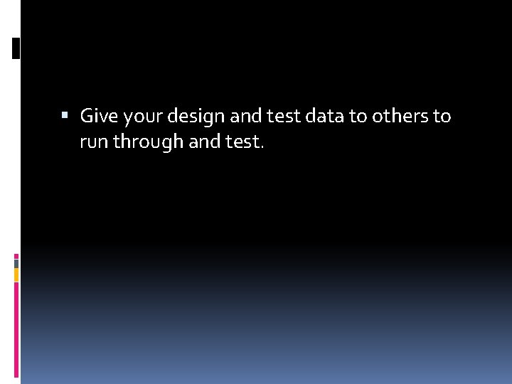  Give your design and test data to others to run through and test.