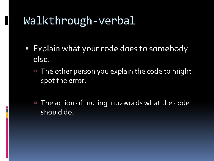 Walkthrough-verbal Explain what your code does to somebody else. The other person you explain